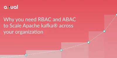 Why you need RBAC and ABAC to Scale Apache kafka® across your organization  - Axual