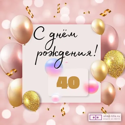 Яркая открытка с днем рождения 40 лет — Slide-Life.ru