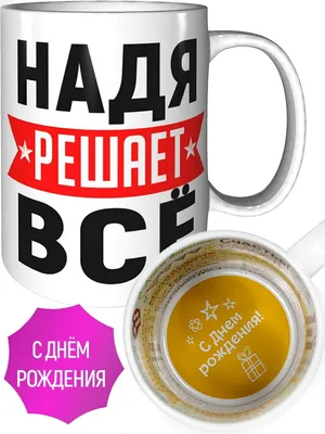 Кружка Надя решает всё - с днём рождения внутри — купить в  интернет-магазине по низкой цене на Яндекс Маркете