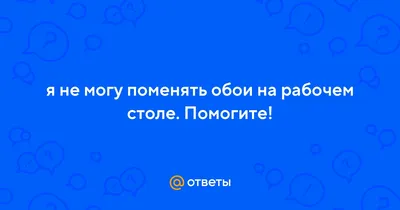 Ответы Mail.ru: я не могу поменять обои на рабочем столе. Помогите!