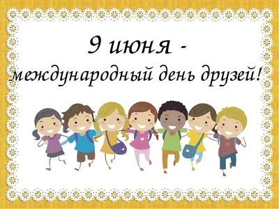 9 июня международный день друзей — МБУК «ЦКС Березовского района»