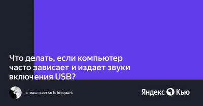 Что делать, если компьютер часто зависает и издает звуки включения USB?» —  Яндекс Кью