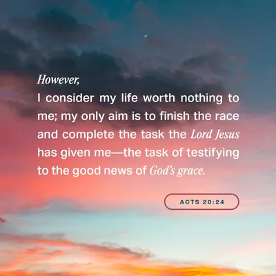 Acts 20:24 However, I consider my life worth nothing to me; my only aim is  to finish the race and complete the task the Lord Jesus has given me—the  task of testifying