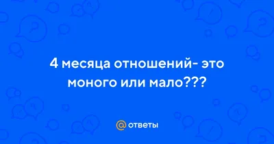 Ответы Mail.ru: 4 месяца отношений- это моного или мало???