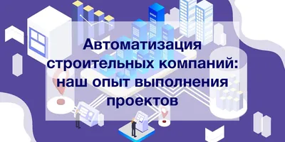 Автоматизация строительных компаний: наш опыт выполнения проектов - Камала  Софт