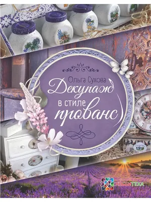 Декупаж в стиле прованс. Сухова О. Книга по рукоделию Хоббитека 3533458  купить за 1 654 ₽ в интернет-магазине Wildberries