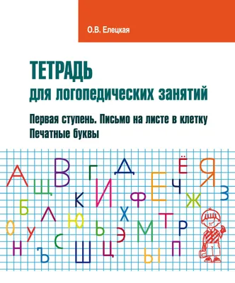 Тетрадь для логопедических занятий. Первая ступень. Письмо на листе в  клетку. Печатные буквы, О. В. Елецкая – скачать pdf на ЛитРес