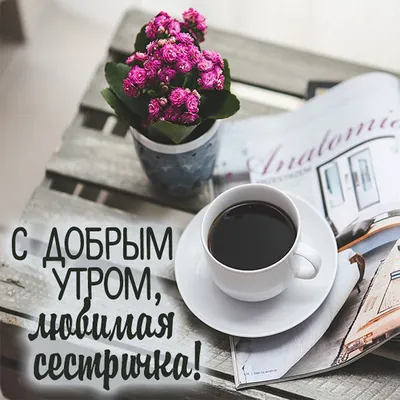 Сестренка! Доброе утро! Красивая открытка для Сестренки! Картинка с кофе на  золотом фоне. Чашка кофе.