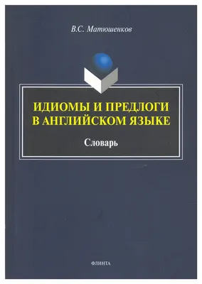 Идиомы и предлоги в английском языке : словарь Матюшенков В.С. ISBN  978-5-9765-4400-0 - ЭБС Айбукс.ру