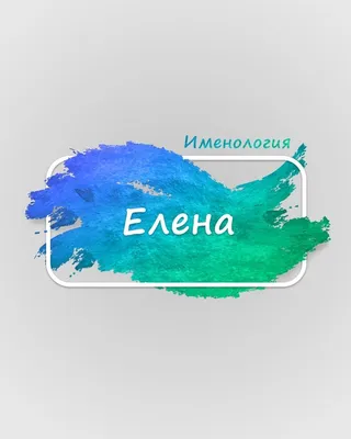 Что означает имя Елена: происхождение имени, характер и судьба для девочки  - Nameorigin.ru