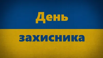 День защитника Украины 2022 - дата, картинки и поздравления - Главред