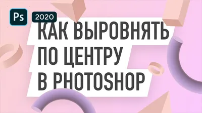 Как выровнять по центру в Фотошопе – выравнивание объектов в Photoshop -  YouTube