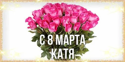 Открытка с именем катя С 8 МАРТА картинки. Открытки на каждый день с  именами и пожеланиями.