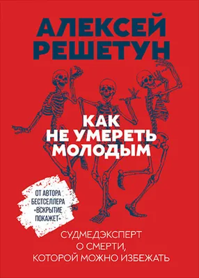 Как не умереть молодым: Судмедэксперт о смерти, которой можно избежать —  купить книгу Решетуна Алексея на сайте alpinabook.ru