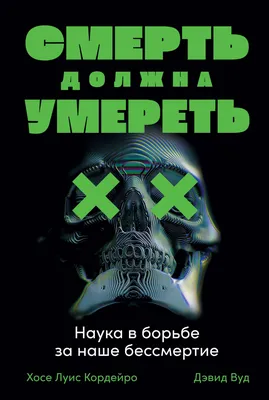 Смерть должна умереть: Наука в борьбе за наше бессмертие — купить книгу  Хосе Луис Кордейро на сайте alpinabook.ru