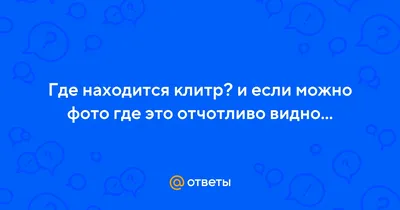 Ответы Mail.ru: Где находится клитр? и если можно фото где это отчотливо  видно...