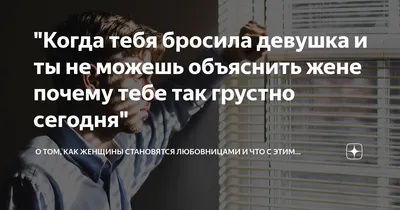 Когда тебя бросила девушка и ты не можешь объяснить жене почему тебе так  грустно сегодня\" | О том, как женщины становятся любовницами и что с этим  делать дальше | Дзен