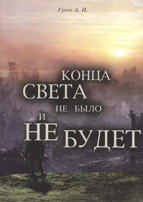 Конца света не было и не будет: Тайные Доктрины о Творении Вселенной и  Человека (Анатолий Гусев) - купить книгу с доставкой в интернет-магазине  «Читай-город». ISBN: 978-5-90-484425-7