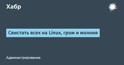 Свистать всех на Linux, гром и молния / Хабр