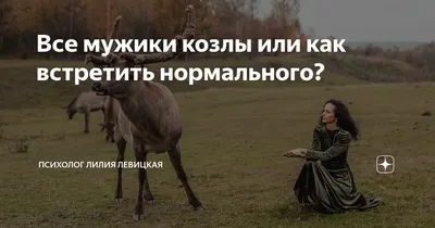 Все мужики козлы или как встретить нормального? | психолог Лилия Левицкая |  Дзен