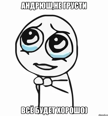 Мем: \"Аня, не грусти Все будет хорошо! Главное-не падать духом! И не  отчаиваться!\" - Все шаблоны - Meme-arsenal.com