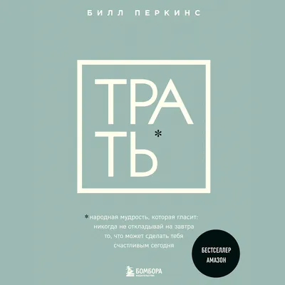 Трать. Народная мудрость, которая гласит: не откладывай никогда на завтра  то, что может сделать тебя счастливым сегодня, Билл Перкинс – скачать книгу  fb2, epub, pdf на ЛитРес