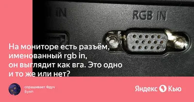 На мониторе есть разъём, именованный rgb in, он выглядит как вга. Это одно  и то же или нет?» — Яндекс Кью