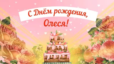 Открытка с именем ОЛЕСЯ С днем рождения happy birthday. Открытки на каждый  день с именами и пожеланиями.