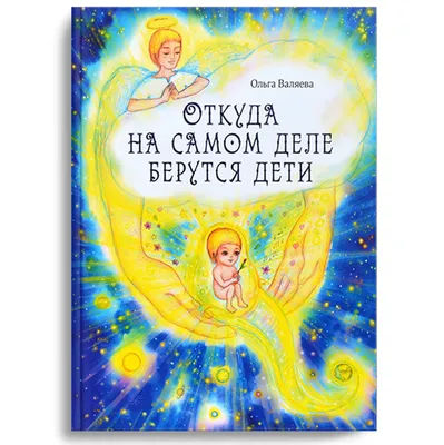 Откуда на самом деле берутся дети. - купить книгу в интернет-магазине  Алексея и Ольги Валяевых