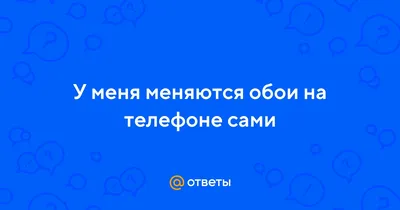Ответы Mail.ru: У меня меняются обои на телефоне сами