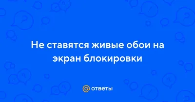 Ответы Mail.ru: Не ставятся живые обои на экран блокировки