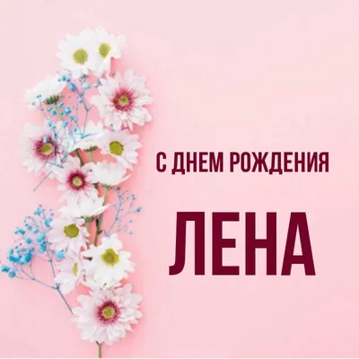 Открытка на день рождения с именем Лена — Скачайте на Davno.ru