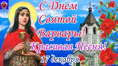 17 декабря. С Днем Святой Варвары! Варварин День! Божественно Красивая  Песня Поздравление! 2021 | 17 декабря, Песни, Декабрь