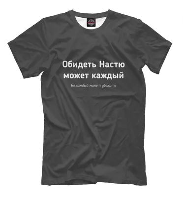 Мужская футболка Обидеть Настю может каждый (коллекции Анастасия) за 1599 ₽  купить в интернет-магазине Print Bar (ANS-598262) ✌