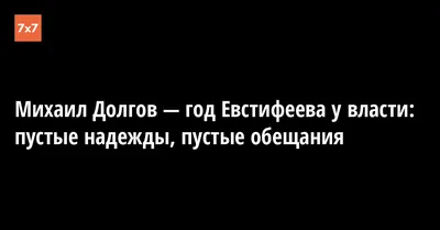 Михаил Долгов — год Евстифеева у власти: пустые надежды, пустые обещания ·  «7x7» Горизонтальная Россия