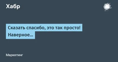 Сказать спасибо, это так просто! Наверное… / Хабр