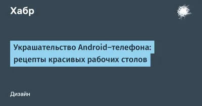Украшательство Android-телефона: рецепты красивых рабочих столов / Хабр