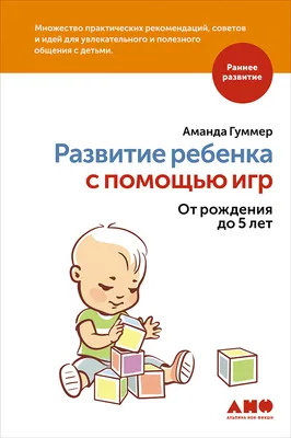 Развитие ребенка с помощью игр. От рождения до 5 лет / Книги без серии /  Книги / Альпина нон-фикшн