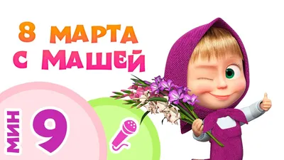 8 МАРТА С МАШЕЙ! 🌹🌷🌼 Пой с Машей! 👩 Маша и Медведь - YouTube