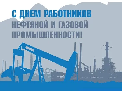 Поздравляем с Днём работников нефтяной, газовой и топливной промышленности!