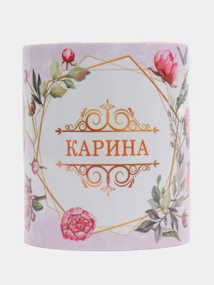 Кружка керамическая \"Цветы\" с именем Карина купить по цене 319 ₽ в  интернет-магазине KazanExpress