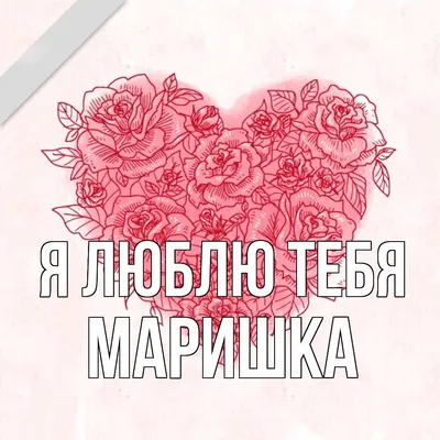 Открытка с именем Маришка Я тебя люблю сердце 3. Открытки на каждый день с  именами и пожеланиями.