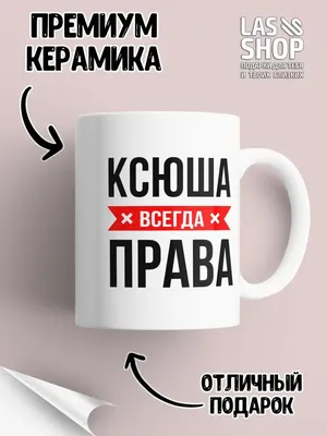 LAS-SHOP Кружка прикольная именная с надписью 'Ксюша всегда права'