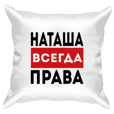 Подушка с принтом - Наташа всегда права 1 - Smax.ru