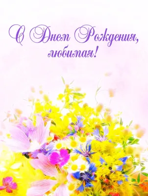Открытка на день рождения любимой с летними полевыми цветами — Скачайте на  Davno.ru
