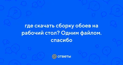 Ответы Mail.ru: где скачать сборку обоев на рабочий стол? Одним файлом.  спасибо