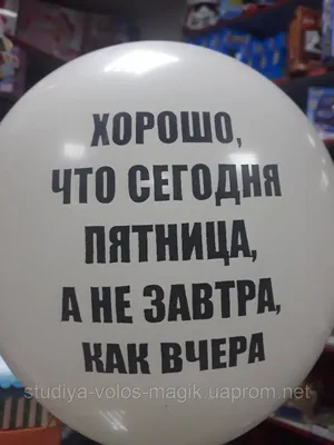 Воздушный латексный шарик с надписью хорошо что сегодня пятница а не завтра  как вчера 1шт (ID#1251529603), цена: 20 ₴, купить на Prom.ua