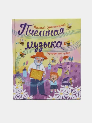 Сухомлинский В. Пчелиная музыка. Рассказы для детей, Василий Сухомлинский  купить по низким ценам в интернет-магазине Uzum (246712)
