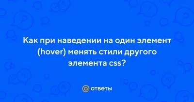 Ответы Mail.ru: Как при наведении на один элемент (hover) менять стили  другого элемента css?