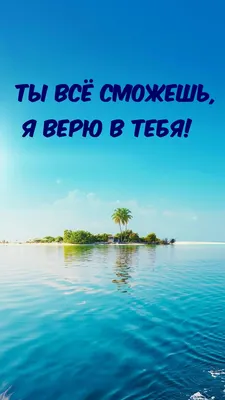 Картинки с надписями. Ты всё сможешь, я верю в тебя!.